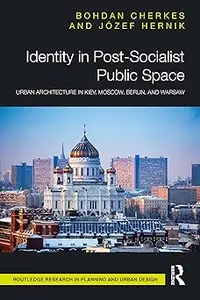 Identity in Post-Socialist Public Space: Urban Architecture in Kiev, Moscow, Berlin, and Warsaw