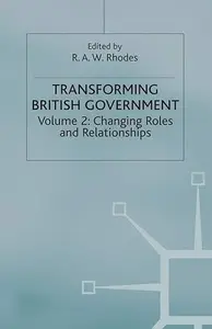 Transforming British Government: Volume 2: Changing Roles and Relationships
