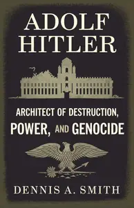 Adolf Hitler: Architect of Destruction, Power, and Genocide