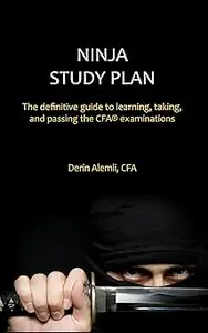 Ninja Study Plan: The Definitive Guide to Learning, Taking, and Passing the CFA® Examinations