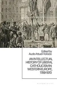 Intellectual History of Liberal Catholicism in Western Europe, 1789-1870, An