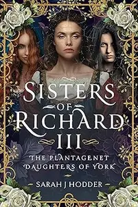 Sisters of Richard III: The Plantagenet Daughters of York