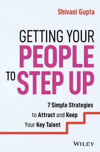 Getting Your People to Step Up: 7 Simple Strategies to Attract and Keep Your Key Talent