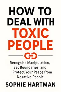 How to Deal with Toxic People: Recognise Manipulation, Set Boundaries, and Protect Your Peace from Negative People