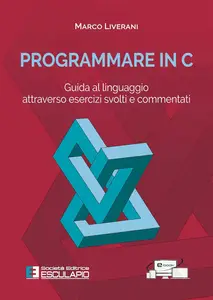 Programmare in C. Guida al linguaggio attraverso esercizi svolti e commentati (Italian Edition)