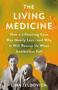 The Living Medicine: How a Lifesaving Cure Was Nearly Lost—and Why It Will Rescue Us When Antibiotics Fail