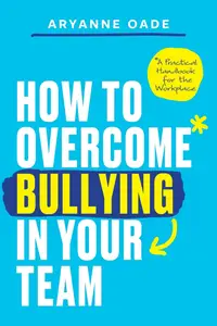 How to Overcome Bullying in Your Team: A Practical Handbook for the Workplace