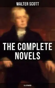 «WALTER SCOTT: The Complete Novels (Illustrated)» by Walter Scott
