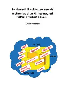 Luciano Manelli - Fondamenti di architetture e servizi. Architettura di un PC, Internet, reti, Sistemi Distribuiti e C.A.D.