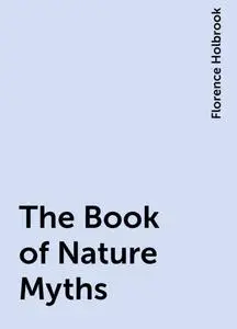 «The Book of Nature Myths» by Florence Holbrook