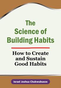 The Science of Building Habits: How to Create and Sustain Good Habits