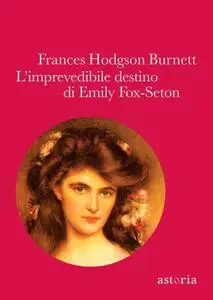 Frances Eliza Hodgson Burnett - L'imprevedibile destino di Emily Fox-Seton