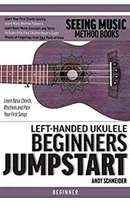 Left-Handed Ukulele Beginners Jumpstart: Learn Basic Chords, Rhythms and Play Your First Songs
