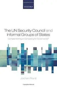 The UN Security Council and Informal Groups of States Complementing or Competing for Governance