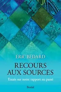 Éric Bédard, "Recours aux sources : Essais sur notre rapport au passé"