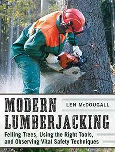 Modern Lumberjacking: Felling Trees, Using the Right Tools, and Observing Vital Safety Techniques (Repost)