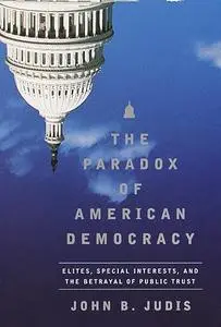 The Paradox of American Democracy: Elites, Special Interests, and the Betrayal of the Public Trust