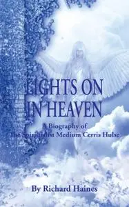 «Lights on in Heaven: A Biography of the Spiritualist Medium Cerris Hulse» by Richard Haines