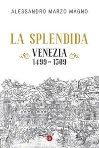 Alessandro Marzo Magno - La splendida. Venezia 1499-1509