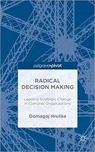 Radical Decision Making: Leading Strategic Change in Complex Organizations (repost)