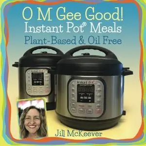 O M Gee Good! Instant Pot Meals, Plant-Based & Oil-free (Repost)