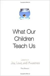 What Our Children Teach Us: Lessons in Joy, Love, and Awareness