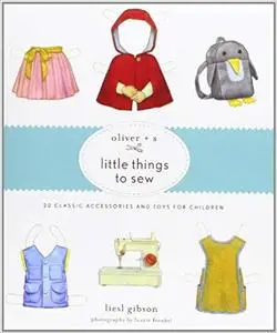 Oliver + S Little Things to Sew: 20 Classic Accessories and Toys for Children