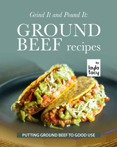 Grind It and Pound It: Ground Beef Recipes : Putting Ground Beef to Good Use
