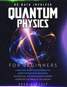 Quantum Physics for Beginners: A Practical Guide to Discovering the Secrets of Quantum Mechanics