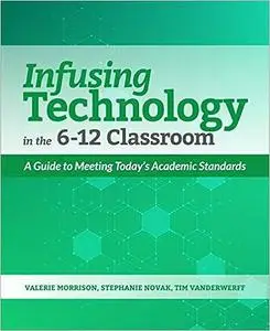 Infusing Technology in the 6-12 Classroom: A Guide to Meeting Today’s Academic Standards