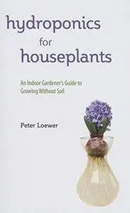 Hydroponics for houseplants : an indoor gardener's guide to growing without soil