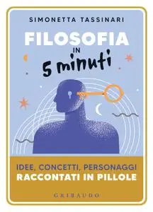 Simonetta Tassinari - Filosofia in 5 minuti. Idee, concetti, personaggi raccontati in pillole