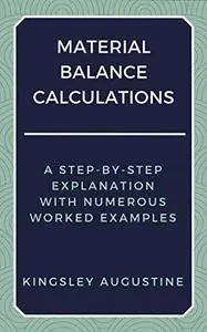 Material Balance Calculations: A Step-by-Step Explanation with Numerous Worked Examples