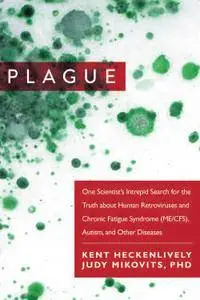 Plague: One Scientists Intrepid Search for the Truth about Human Retroviruses and Chronic Fatigue Syndrome (ME/CFS), Autism...