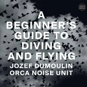 Jozef Dumoulin & Orca Noise Unit - A Beginner's Guide to Diving and Flying (2018)