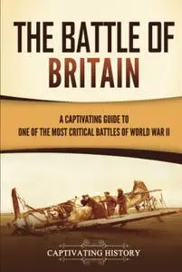 The Battle of Britain: A Captivating Guide to One of the Most Critical Battles of World War II (European Military History)