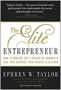 The Elite Entrepreneur: How to Master the 7 Phases of Growth & Take Your Business from Pennies to Billions