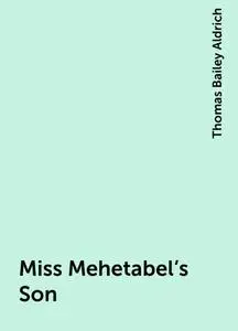 «Miss Mehetabel's Son» by Thomas Bailey Aldrich