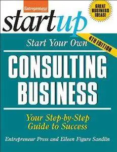 Start Your Own Consulting Business : Your Step-by-step Guide to Success, Fourth Edition