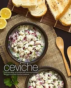Ceviche: Taste the Magic of South America with Delicious Ceviche Recipes in an Easy Latin Cookbook (2nd Edition)