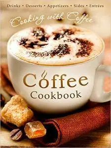 The Coffee Cookbook: Cooking with Coffee - 50 Coffee Recipes for Drinks, Desserts, Appetizers, Sides & Entrées...