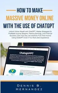 HOW TO MAKE MASSIVE MONEY ONLINE WITH THE USE OF CHATGPT: Unlock Online Wealth with ChatGPT