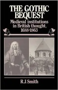 The Gothic Bequest: Medieval Institutions in British Thought, 1688-1863 by R. J. Smith