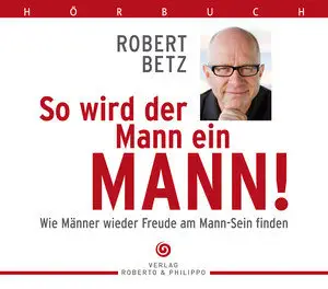 Robert Betz - So wird der Mann ein Mann!