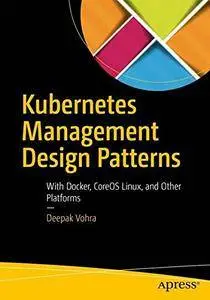 Kubernetes Management Design Patterns: With Docker, CoreOS Linux, and Other Platforms