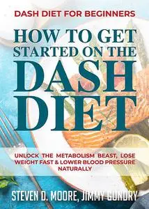 «Dash Diet for Beginners – How to Get Started on the Dash Diet» by Jimmy Gundry, Steven Moore