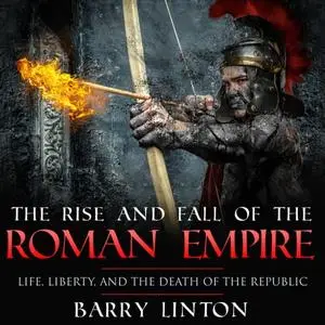 The Rise And Fall Of The Roman Empire: Life, Liberty, And The Death Of The Republic [Audiobook]
