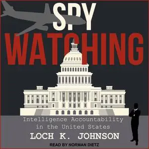 «Spy Watching: Intelligence Accountability in the United States» by Loch K. Johnson