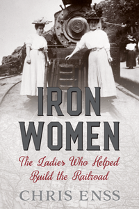 Iron Women : The Ladies Who Helped Build the Railroad