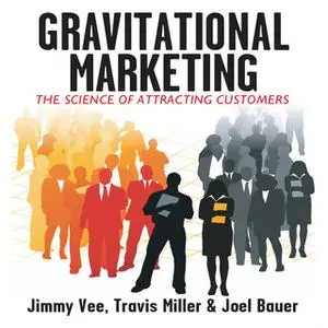 «Gravitational Marketing: The Science of Attracting Customers» by Travis Miller,Jimmy Vee,Joel Bauer